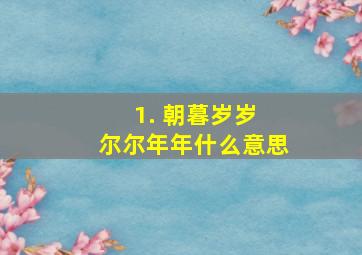 1. 朝暮岁岁 尔尔年年什么意思